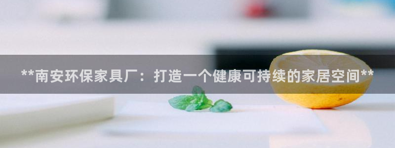 杏耀平台服务中心：**南安环保家具厂：打造一个健康可持续的家