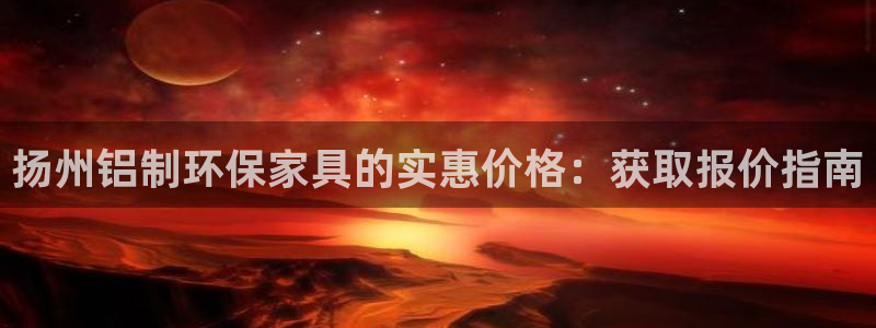 杏耀平台客服：扬州铝制环保家具的实惠价格：获取报价指南