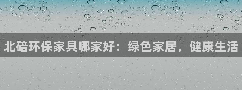 杏耀注册登入：北碚环保家具哪家好：绿色家居，健康生活