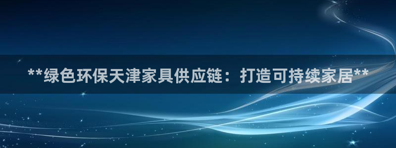 杏耀注册网址：**绿色环保天津家具供应链：打造可持续家居**