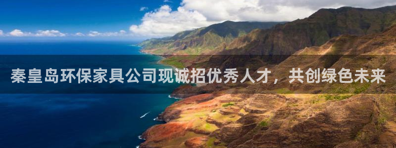 杏耀平台官方登录：秦皇岛环保家具公司现诚招优秀人才，共创绿色
