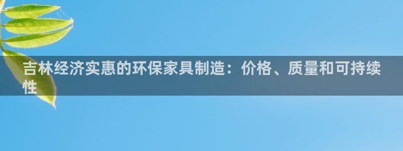 杏耀平台服务中心怎么样：吉林经济实惠的环保家具制造：价格、质