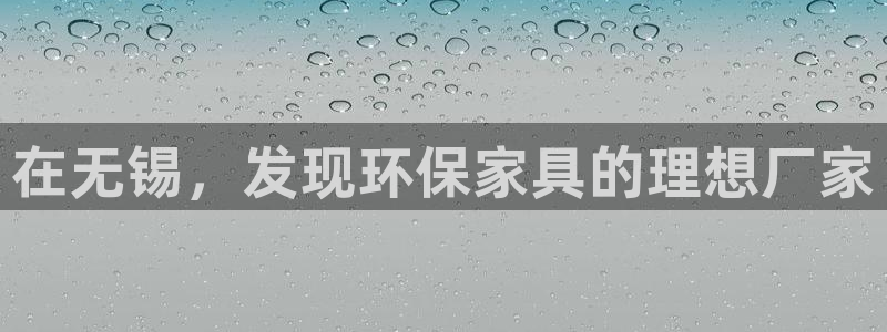 杏耀平台靠谱吗：在无锡，发现环保家具的理想厂家