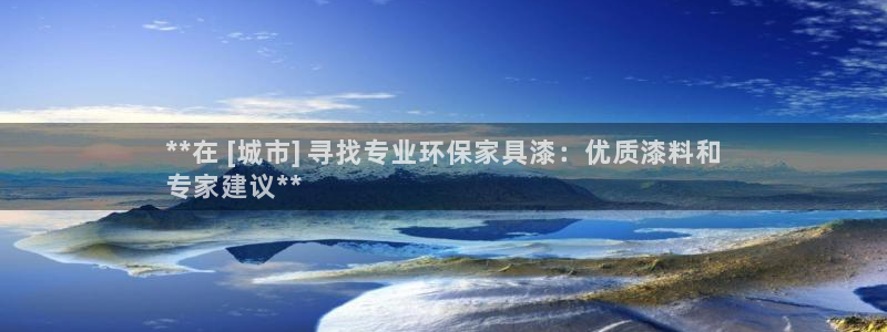 杏耀代理登录中心：**在 [城市] 寻找专业环保家具漆：优质