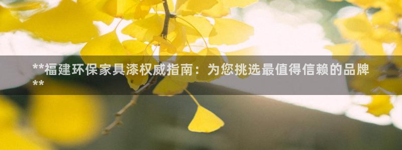 杏耀管网登录：**福建环保家具漆权威指南：为您挑选最值得信赖