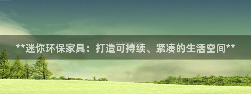 杏耀平台注册地址：**迷你环保家具：打造可持续、紧凑的生活空