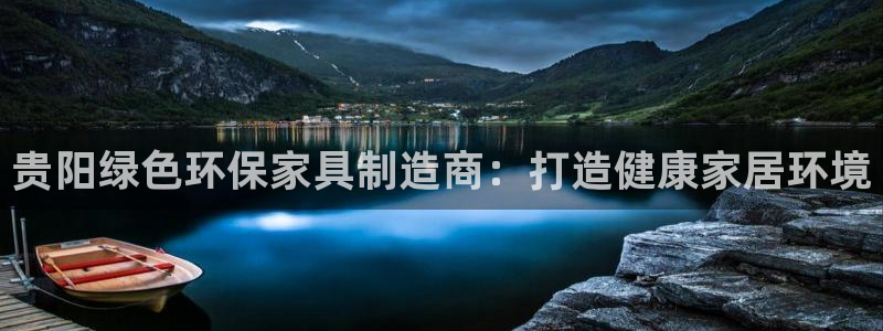 杏耀平台正规么：贵阳绿色环保家具制造商：打造健康家居环境