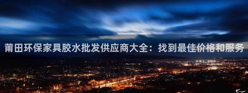 杏耀注册登录代理：莆田环保家具胶水批发供应商大全：找到最佳价