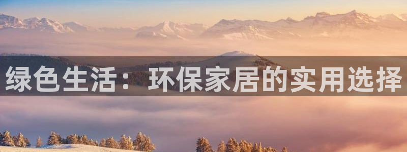 杏耀平台官方网站：绿色生活：环保家居的实用选择