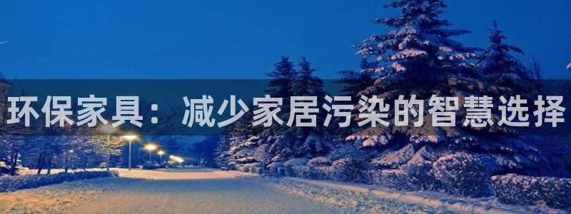 杏耀平台服务中心怎么样：环保家具：减少家居污染的智慧选择