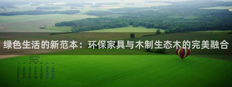 杏耀注册平台官网：绿色生活的新范本：环保家具与木制生态木的完