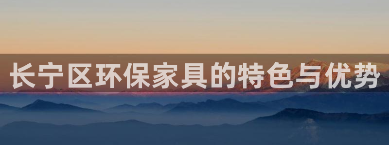 杏耀网页手机登录：长宁区环保家具的特色与优势