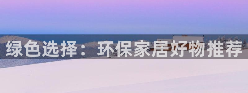 杏耀测速娱乐：绿色选择：环保家居好物推荐