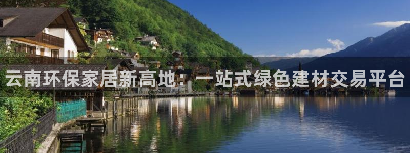 杏耀平台官方登陆：云南环保家居新高地：一站式绿色建材交易平台