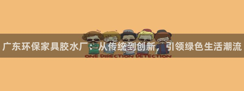 杏耀注册登入：广东环保家具胶水厂：从传统到创新，引领绿色生活