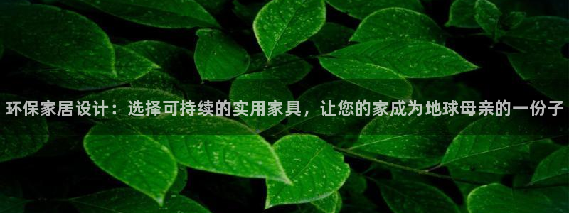 杏耀平台分红：环保家居设计：选择可持续的实用家具，让您的家成