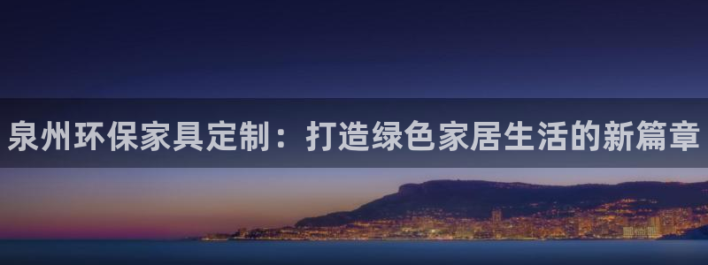 杏耀平台注册登录：泉州环保家具定制：打造绿色家居生活的新篇章